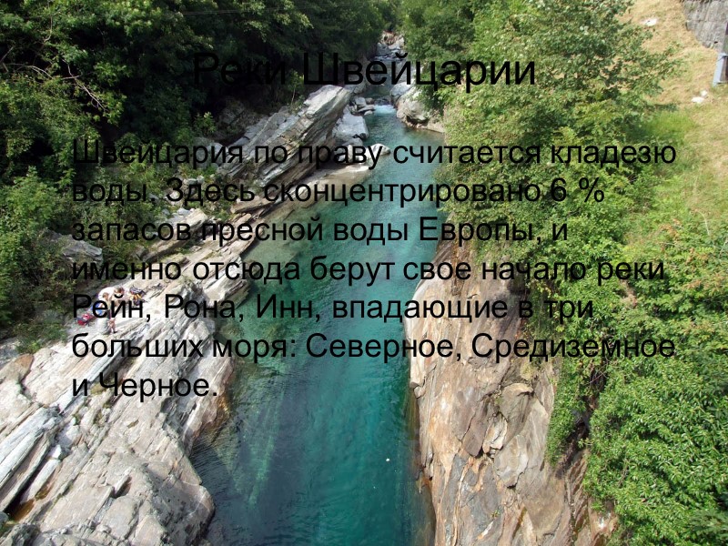Реки Швейцарии Швейцария по праву считается кладезю воды. Здесь сконцентрировано 6 % запасов пресной